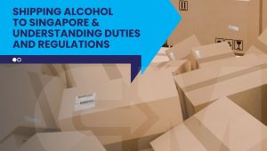 Moving boxes with text about shipping alcohol to Singapore and understanding duties and regulations